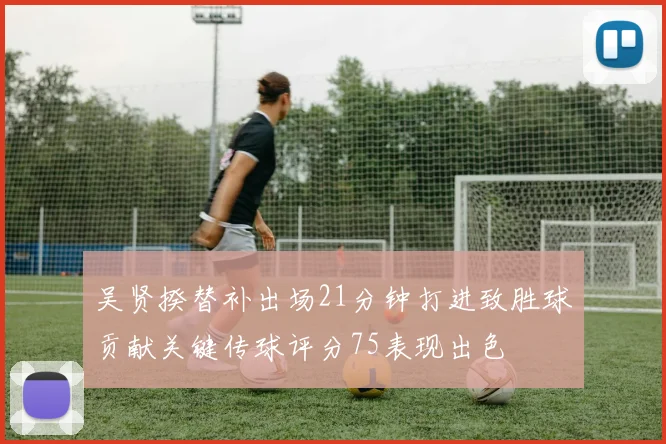 吴贤揆替补出场21分钟打进致胜球贡献关键传球评分75表现出色