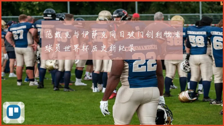 范戴克与伊萨克同日破门创利物浦球员世界杯历史新纪录