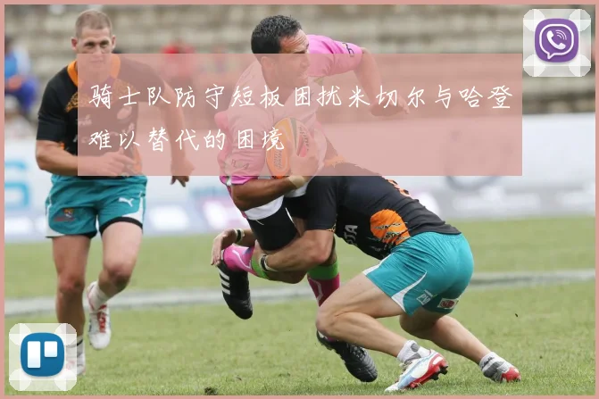 骑士队防守短板困扰米切尔与哈登难以替代的困境